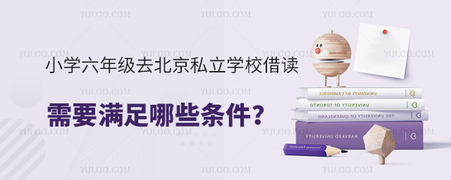 小學六年級去北京私立學校借讀需要滿足哪些條件