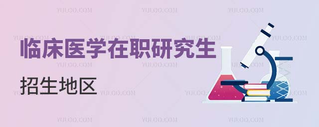 臨床醫學在職研究生招生地區 臨床醫學在職研究生招生地區