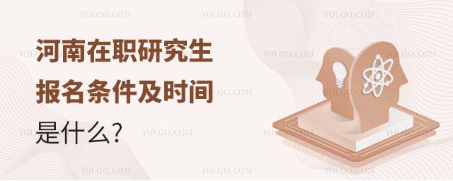 河南在職研究生報(bào)名條件及時(shí)間是什么