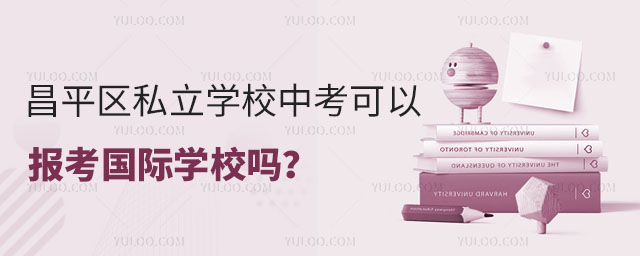 昌平區私立學校中考可以報考國際學校嗎
