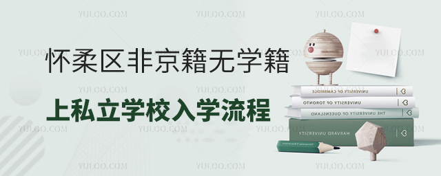 懷柔區非京籍無學籍上私立學校入學流程