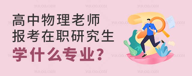 高中物理老師報考在職研究生學什么專業
