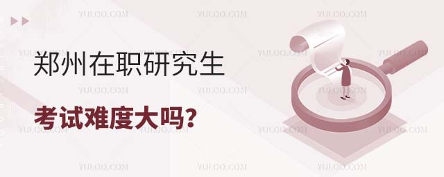 鄭州在職研究生考試難度大嗎