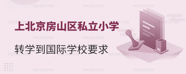 上北京房山區(qū)私立小學轉學到國際學校要求