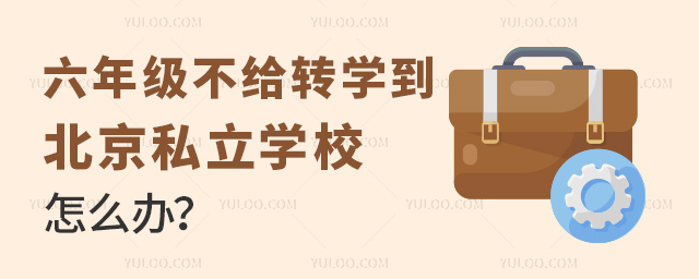六年級(jí)不給轉(zhuǎn)學(xué)到北京私立學(xué)校怎么辦