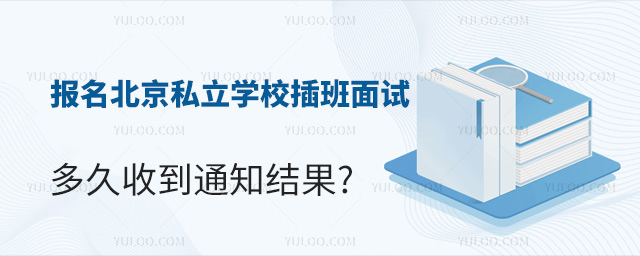 報名北京私立學校插班面試多久收到結果