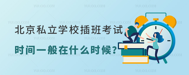 北京私立學校插班考試時間一般在什么時候