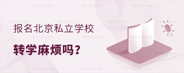報(bào)名北京私立學(xué)校轉(zhuǎn)學(xué)麻煩嗎