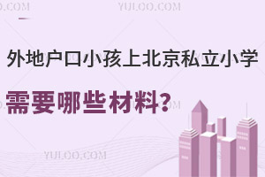 外地戶口小孩上北京私立小學(xué)需要哪些材料