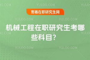 機(jī)械工程在職研究生考哪些科目?