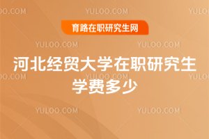 河北經貿大學在職研究生學費多少