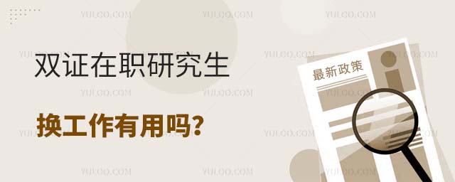 雙證在職研究生換工作有用嗎