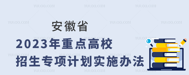 安徽省2023年重點(diǎn)高校招生專項(xiàng)計(jì)劃實(shí)施辦法