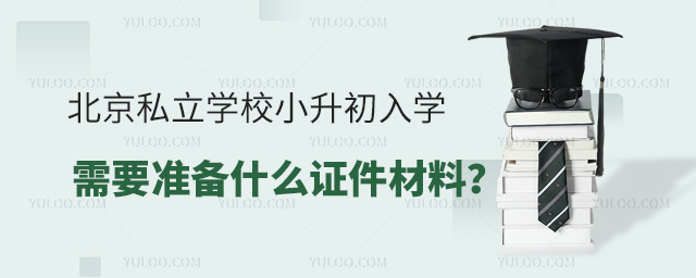 北京私立學(xué)校小升初入學(xué)需要準(zhǔn)備哪些證件