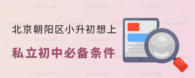 北京朝陽區小升初想上私立初中必備條件