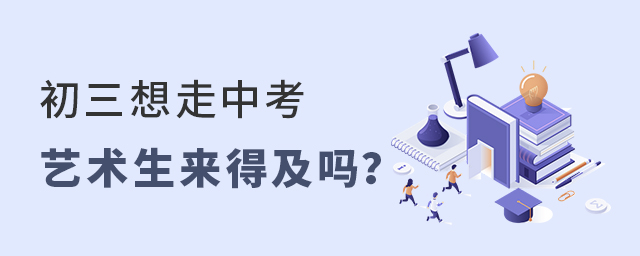 初三想走中考藝術(shù)生來得及嗎?1.jpg