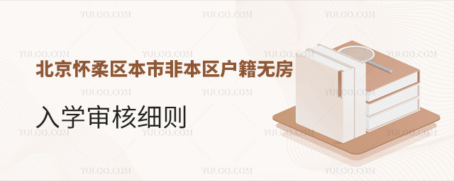 北京懷柔區(qū)2023年本市非本區(qū)戶籍無(wú)房入學(xué)審核