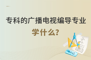 專科的廣播電視編導專業學什么?