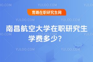 南昌航空大學在職研究生學費多少?