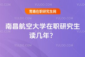 南昌航空大學在職研究生讀幾年?