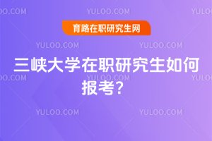 三峽大學(xué)在職研究生如何報考?