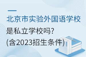 北京市實驗外國語學校是私立學校嗎?(含2023招生條件)