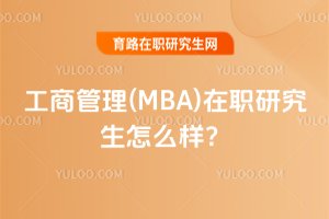 工商管理(MBA)在職研究生怎么樣?