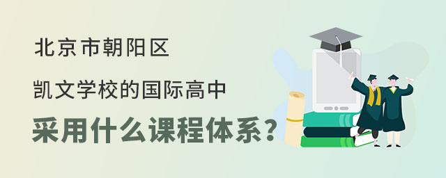 北京市朝陽(yáng)區(qū)凱文學(xué)校的國(guó)際高中采用什么課程體系?.jpg