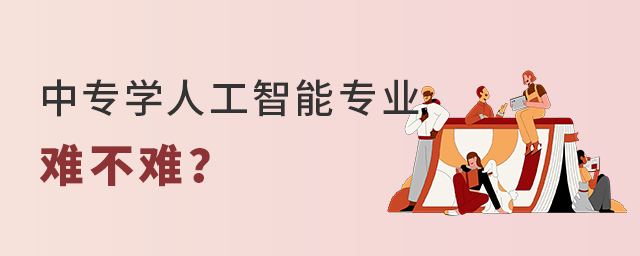 中專學人工智能專業難不難?1.jpg