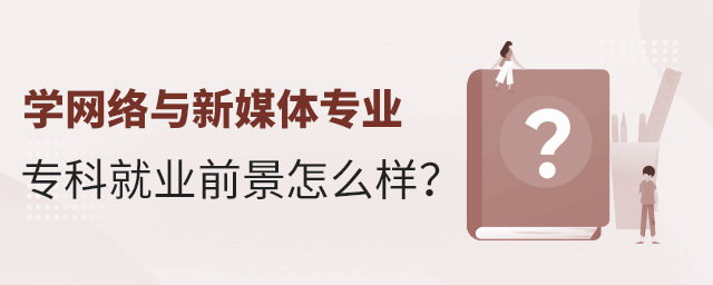 學網絡與新媒體專業專科就業前景怎么樣?1.jpg