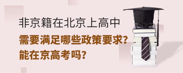 非京籍在北京上高中需要滿足哪些政策要求?能在京高考嗎?