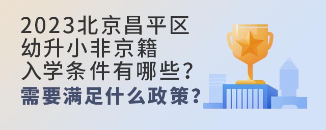 2023北京昌平區幼升小非京籍入學條件有哪些?需要滿足什么政策?