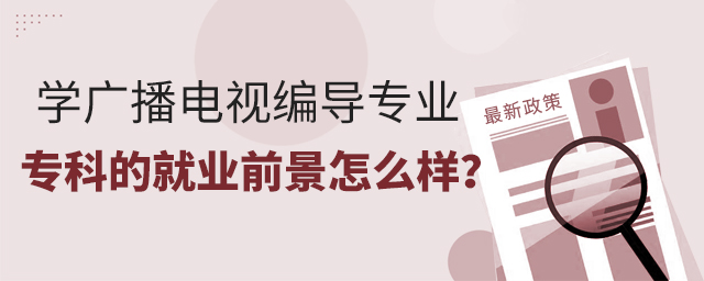 學(xué)廣播電視編導(dǎo)專業(yè)專科的就業(yè)前景怎么樣?1.jpg