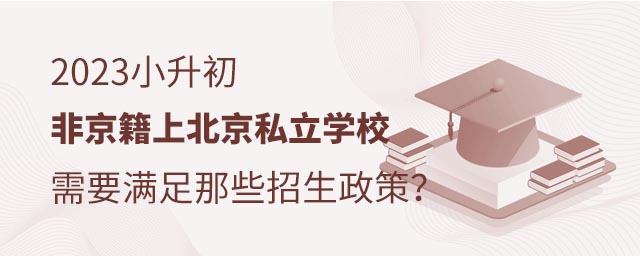 2023小升初非京籍上北京私立學(xué)校需要滿足那些招生政策?