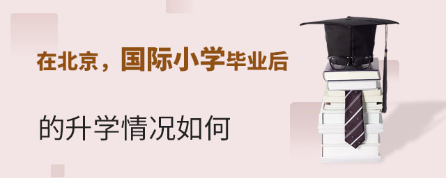 在北京國際小學畢業后的升學情況如何.jpg