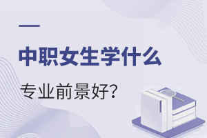 中職女生學什么專業前景好呢?