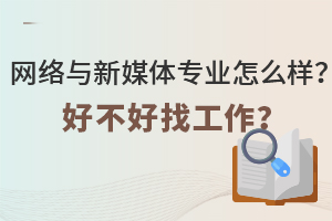 網(wǎng)絡(luò)與新媒體專(zhuān)業(yè)怎么樣?好不好找工作?