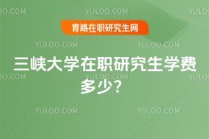 三峽大學(xué)在職研究生學(xué)費(fèi)多少?