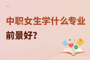 中職女生學什么專業前景好?
