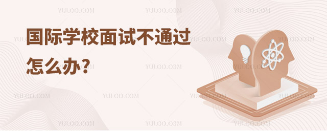 國際學校面試不通過怎么辦.jpg