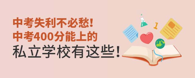 中考失利不必愁!中考400分能上的私立學校有這些!