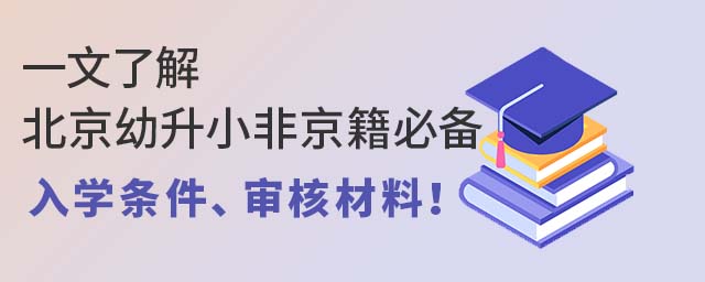 一文了解北京幼升小非京籍必備的入學條件、審核材料!