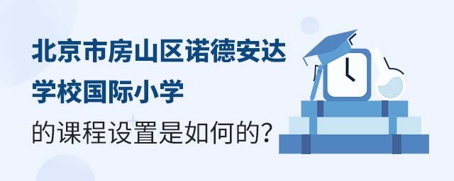 北京市房山區(qū)諾德安達(dá)學(xué)校國際小學(xué)的課程設(shè)置是如何的?.jpg