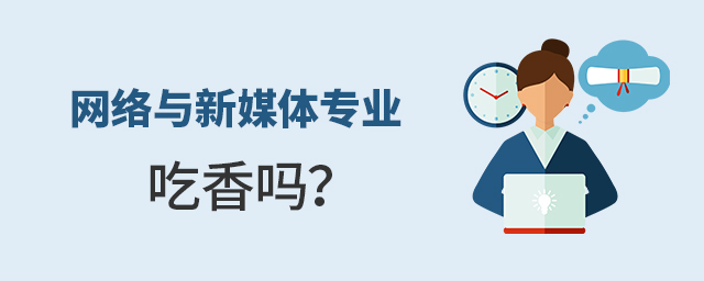 網(wǎng)絡(luò)與新媒體專業(yè)吃香嗎?1.jpg
