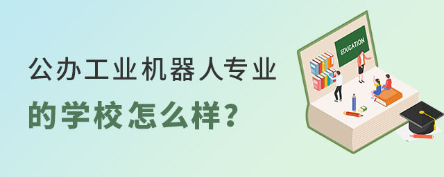 公辦工業(yè)機器人專業(yè)的學校怎么樣?1.jpg