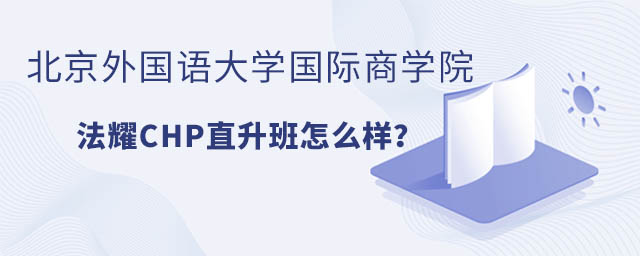 北京外國(guó)語(yǔ)大學(xué)國(guó)際商學(xué)院法耀CHP直升班怎么樣?.jpg
