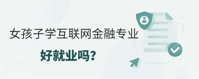 女孩子學(xué)互聯(lián)網(wǎng)金融專業(yè)好就業(yè)嗎?1.jpg
