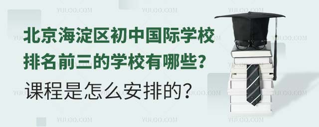 北京海淀區初中國際學校排名前三的學校有哪些?課程是怎么安排的?.jpg