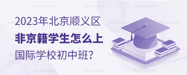 2023年北京順義區非京籍學生怎么上國際學校初中班?.jpg