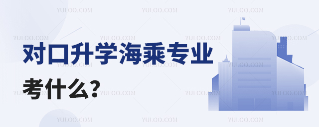 對口升學(xué)海乘專業(yè)考什么?11.jpg